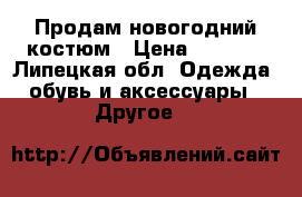 Продам новогодний костюм › Цена ­ 1 000 - Липецкая обл. Одежда, обувь и аксессуары » Другое   